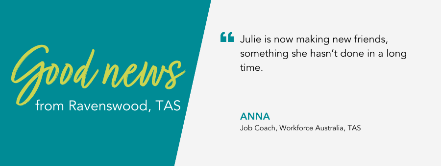 Good News from atWork Australia. Quote reads Julie is now making new friends, something she hasn’t done in a long time, said Job Coach Anna