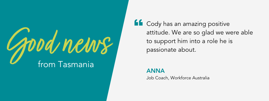 Good News from atWork Australia. Quote reads "Cody has an amazing positive attitude. We are so glad we were able to support him into a role he is passionate about.” said his Job Coach Anna