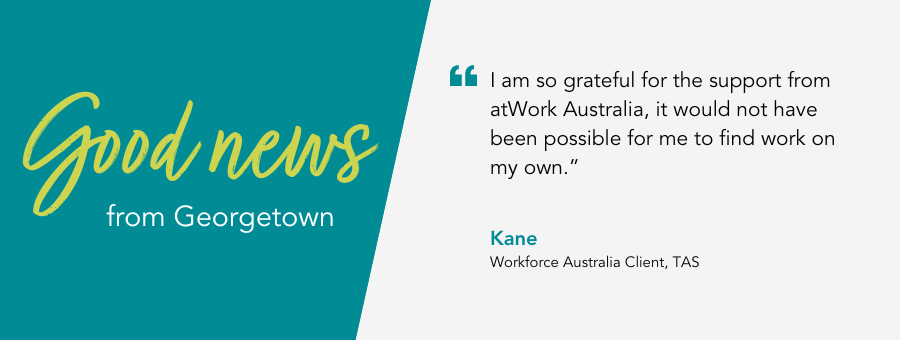 Client Kane, said, “I am so grateful for the support from atWork Australia, it would not have been possible for me to find work on my own.”