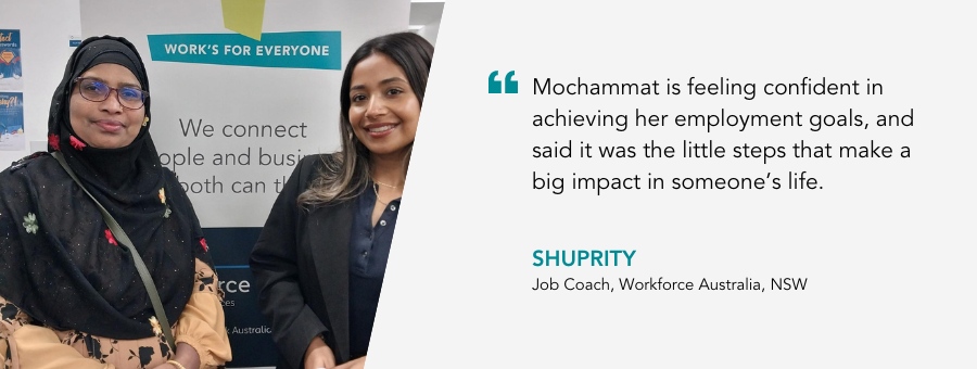Two women stand in front of an atWork Australia Banner. Quote reads" Mochammat is feeling confident in achieving her employment goals, and said it was the little steps that make a big impact in someone’s life" said her Job Coach Shrupity