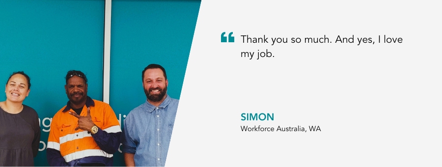 Simon stands in the middle of two atWork Australia staff members, in his high vis shirt. Quote reads "Thank you so much. And yes, I love my job." said Simon