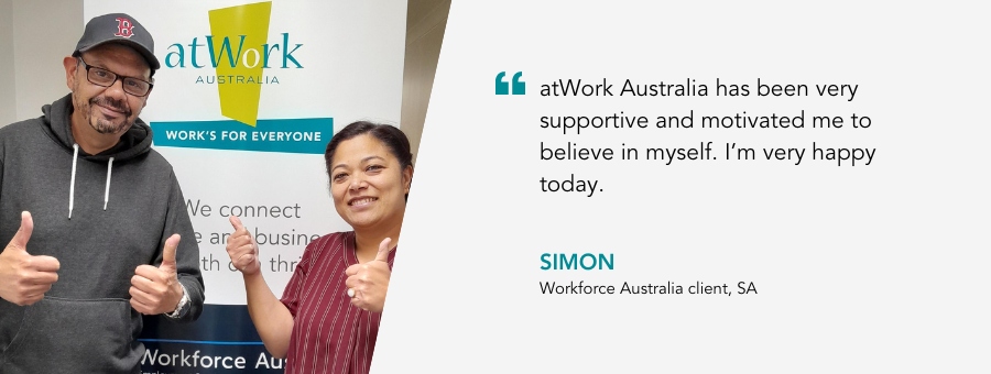 Simon stands with his Job Coach Anjana. They are both smiling and giving a thumbs up. Simons quote reads 'atWork Australia has been very supportive and motivated me to believe in myself. I’m very happy today.