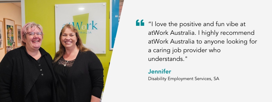 atWork Australia client, Jennifer, said, “I love the positive and fun vibe at atWork Australia. I highly recommend atWork Australia to anyone looking for a caring job provider who understands."