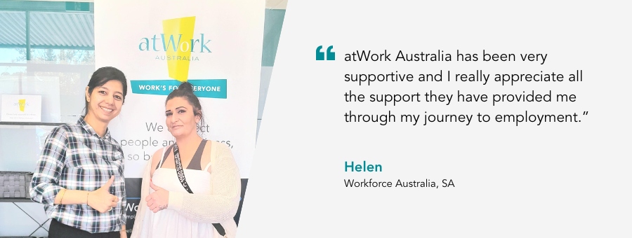 atWork Australia client, Helen, said, “atWork Australia has been very supportive and I really appreciate all the support they have provided me through my journey to employment.” 