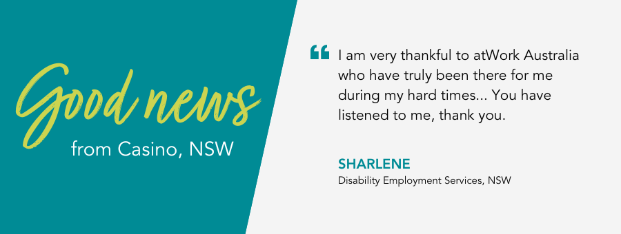 Good News from atWork Australia. Quote reads "I am very thankful to atWork Australia who have truly been there for me during my hard times. You have listened to me, thank you, said client Sharlene