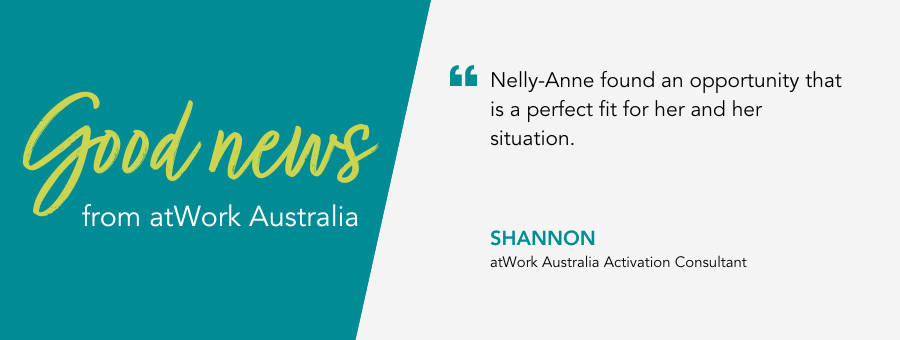 Good News from atWork Australia. “Nelly-Anne found an opportunity that is a perfect fit for her and her situation,” said Shannon, activation consultant from atWork Australia