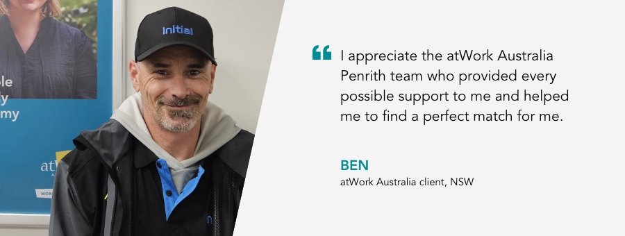 Ben smiles proudly in his new work uniform (black and light blue polo and cap) “I appreciate the atWork Australia Penrith team who provided every possible support to me and helped me to find a perfect match for me,” said Ben.