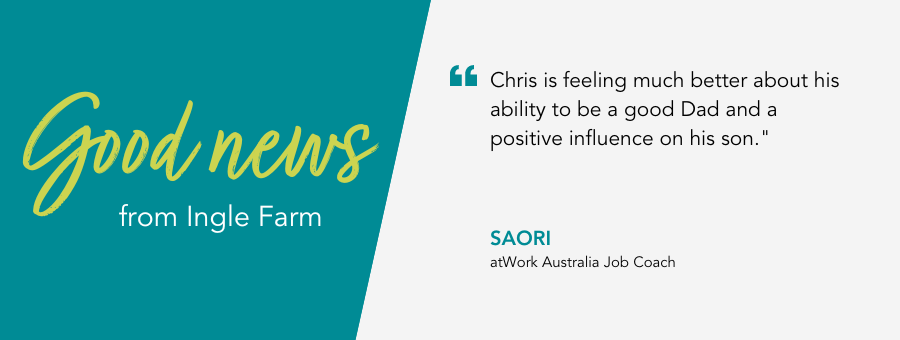 atWork Australia Job Coach, Saori, said, "Chris is feeling much better about his ability to be a good Dad and a positive influence on his son.