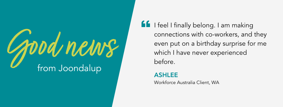 Quote reads "“I feel I finally belong. I am making connections with co-workers, and they even put on a birthday surprise for me which I have never experienced before.” said client Ashlee