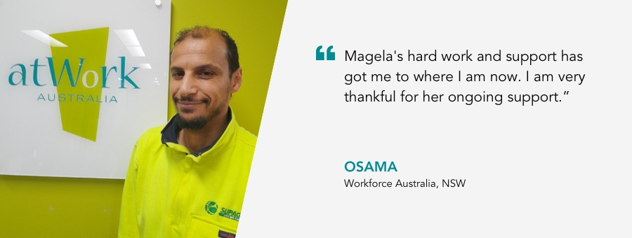 atWork Australia client, Osama, said, "Magela's hard work and support has got me to where I am now. I am very thankful for her ongoing support.” 