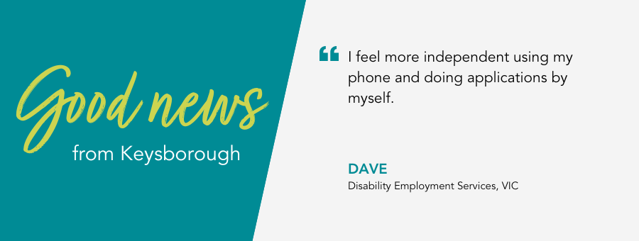 Client Dave said "I feel more independent using my phone and doing applications by myself." 