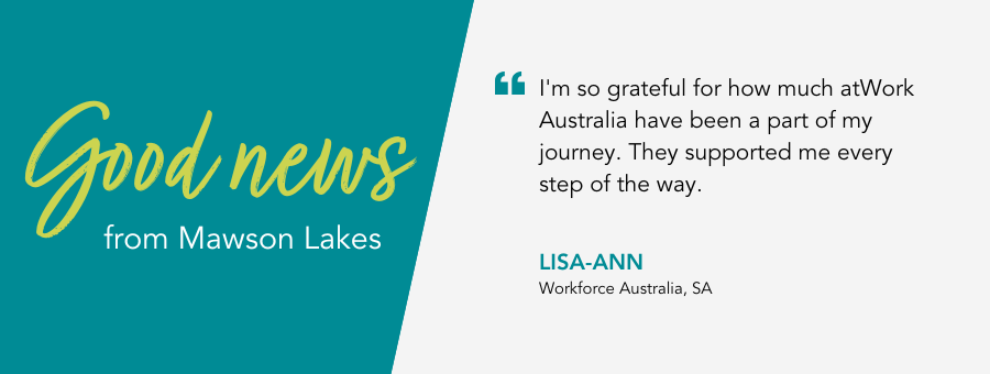 atWork Australia client, Lisa-Ann, said, “I'm so grateful for how much atWork Australia have been a part of my journey. They supported me every step of the way.” 