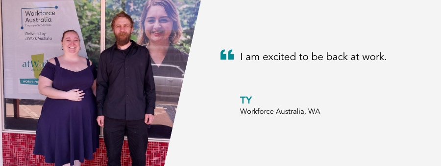 "I am excited to be back at work." - Ty, Workforce Australia, WA. 