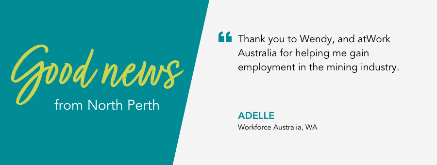 atWork Australia client, Adelle, said, “Thank you to Wendy, and atWork Australia for helping me gain employment in the mining industry.” 