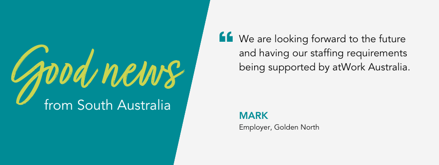 Quote reads “We are looking forward to the future and having our staffing requirements being supported by atWork Australia.” said employer Mark