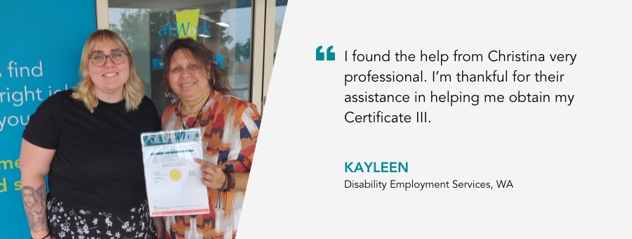 Kayleen stands proudly holding her certificate. Quote reads “I found the help from Christina very professional. I’m thankful for their assistance in helping me obtain my Certificate III.” said Kayleen