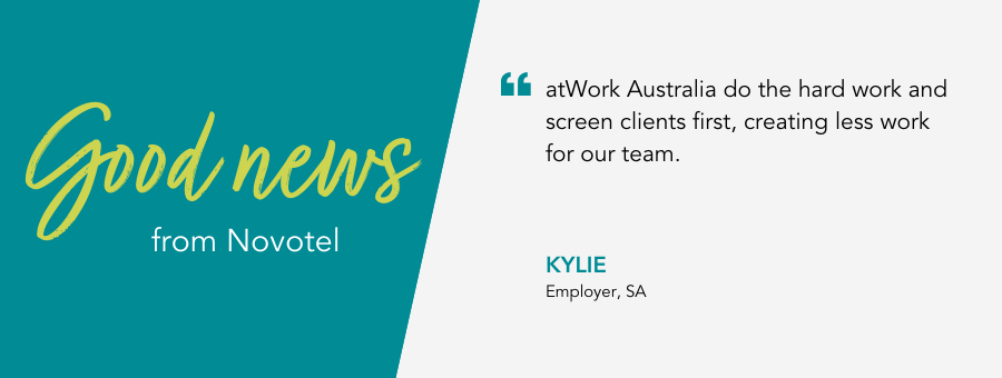 Kylie from Novotel in the Barossa, SA says “atWork Australia do the hard work and screen clients first, creating less work for our team.” 