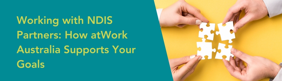 Working with NDIS Partners: How atWork Australia Supports Your Goals