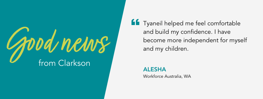 Good News from atWork Australia. Client Alesha says “Tyaneil helped me feel comfortable and build my confidence. I have become more independent for myself and my children,” 